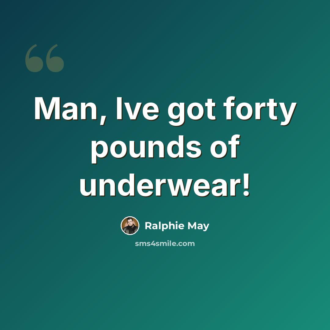 “Man, Ive got forty pounds of underwear!” quote by Ralphie May
