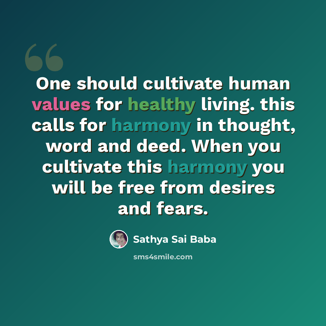 “One should cultivate human values for healthy living. this calls for harmony in thought, word and deed. When you cultivate this harmony you will be free from desires and fears.” quote by Sathya Sai Baba