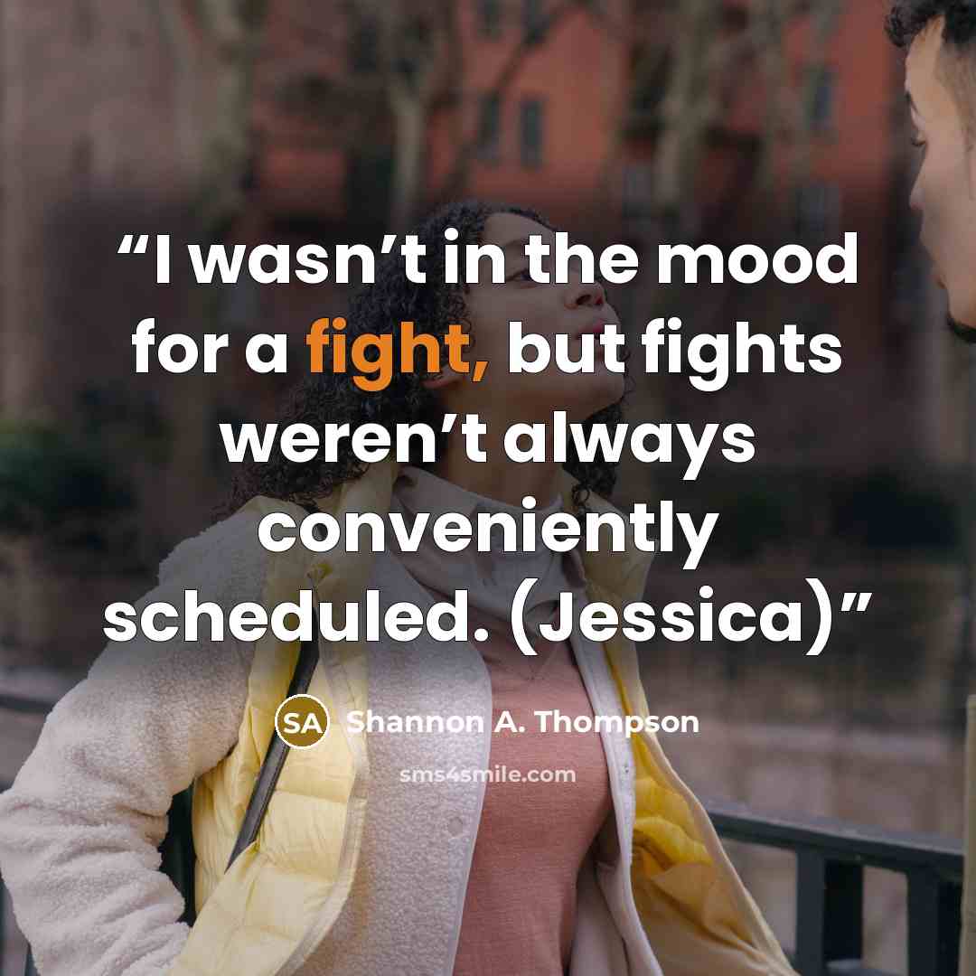 “I wasn’t in the mood for a fight, but fights weren’t always conveniently scheduled. (Jessica)” quote by Shannon A. Thompson