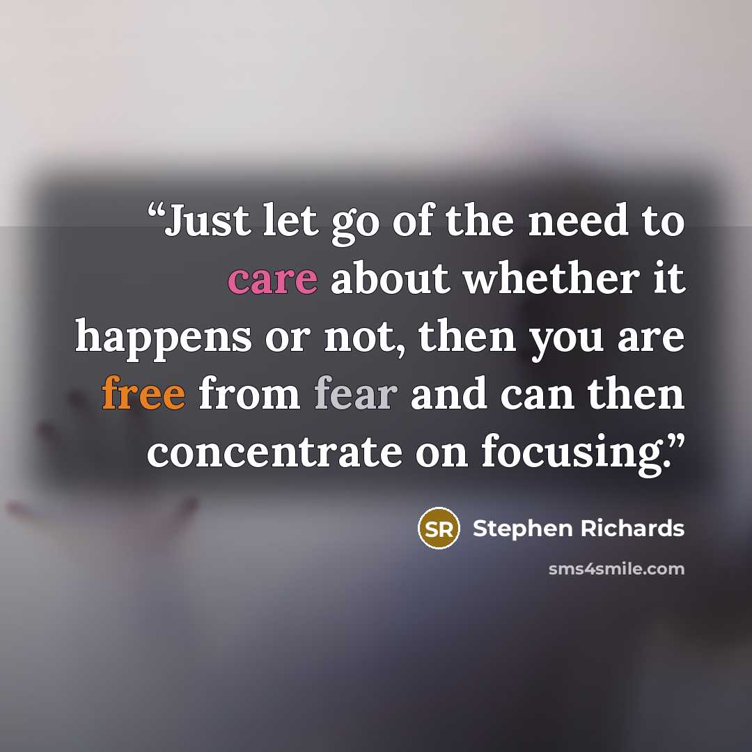 “Just let go of the need to care about whether it happens or not, then you are free from fear and can then concentrate on focusing.” quote by Stephen Richards