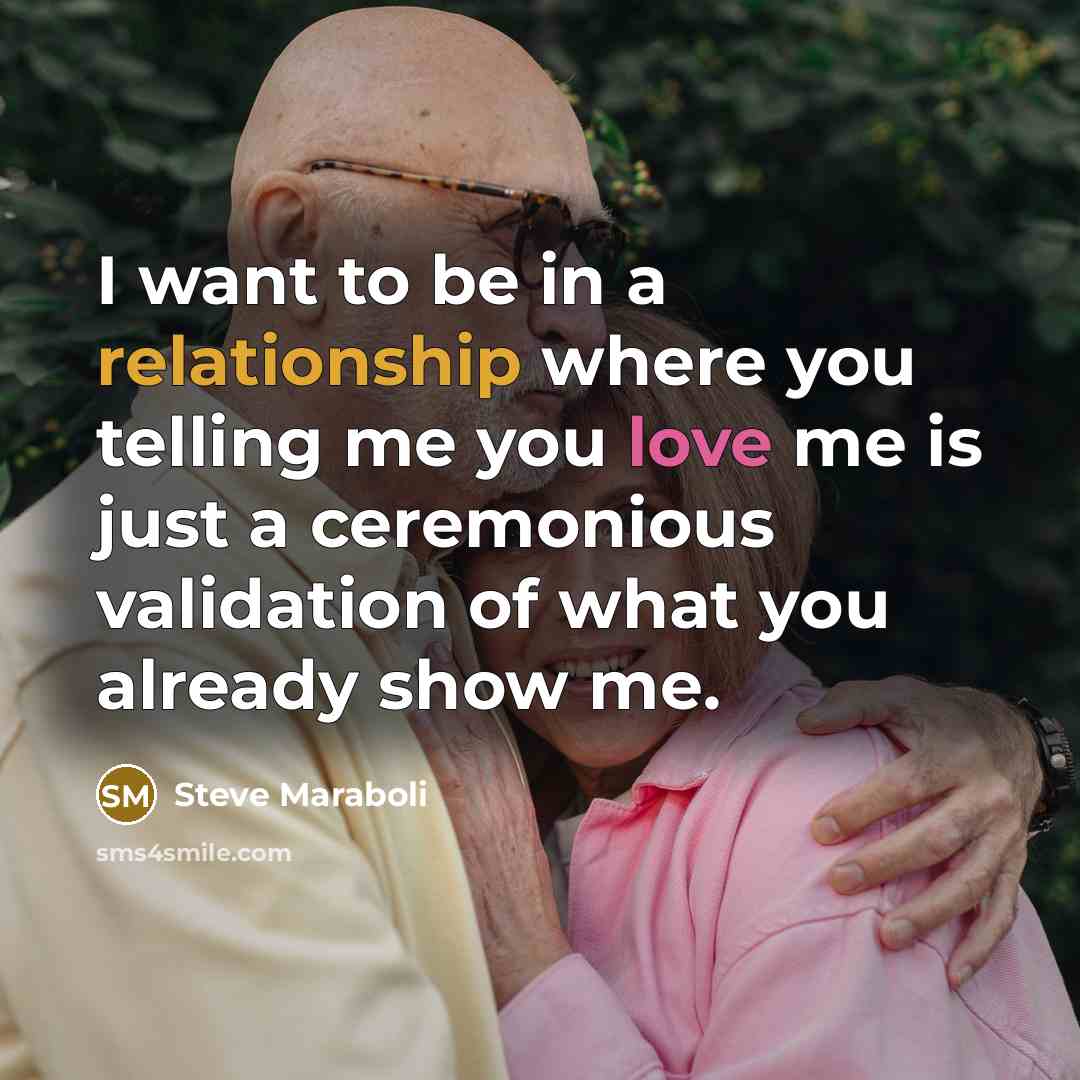 “I want to be in a relationship where you telling me you love me is just a ceremonious validation of what you already show me.” quote by Steve Maraboli