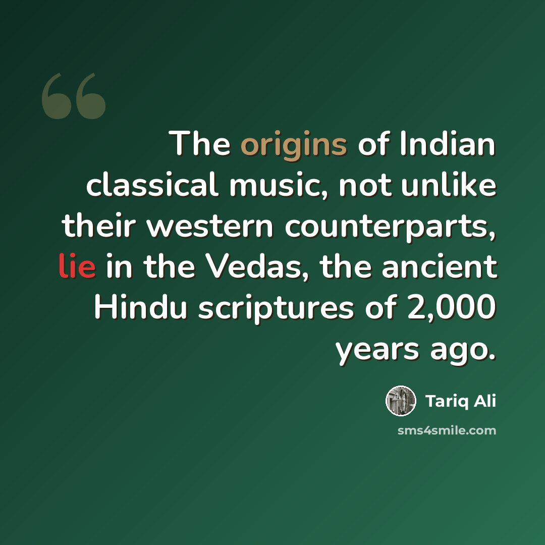“The origins of Indian classical music, not unlike their western counterparts, lie in the Vedas, the ancient Hindu scriptures of 2,000 years ago.” quote by Tariq Ali