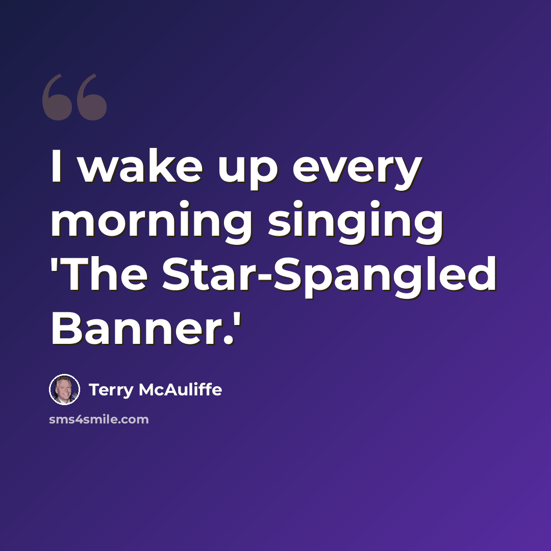 “I wake up every morning singing 'The Star-Spangled Banner.'” quote by Terry McAuliffe