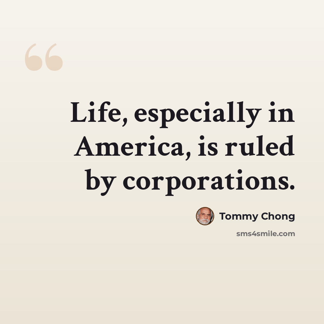 “Life, especially in America, is ruled by corporations.” quote by Tommy Chong