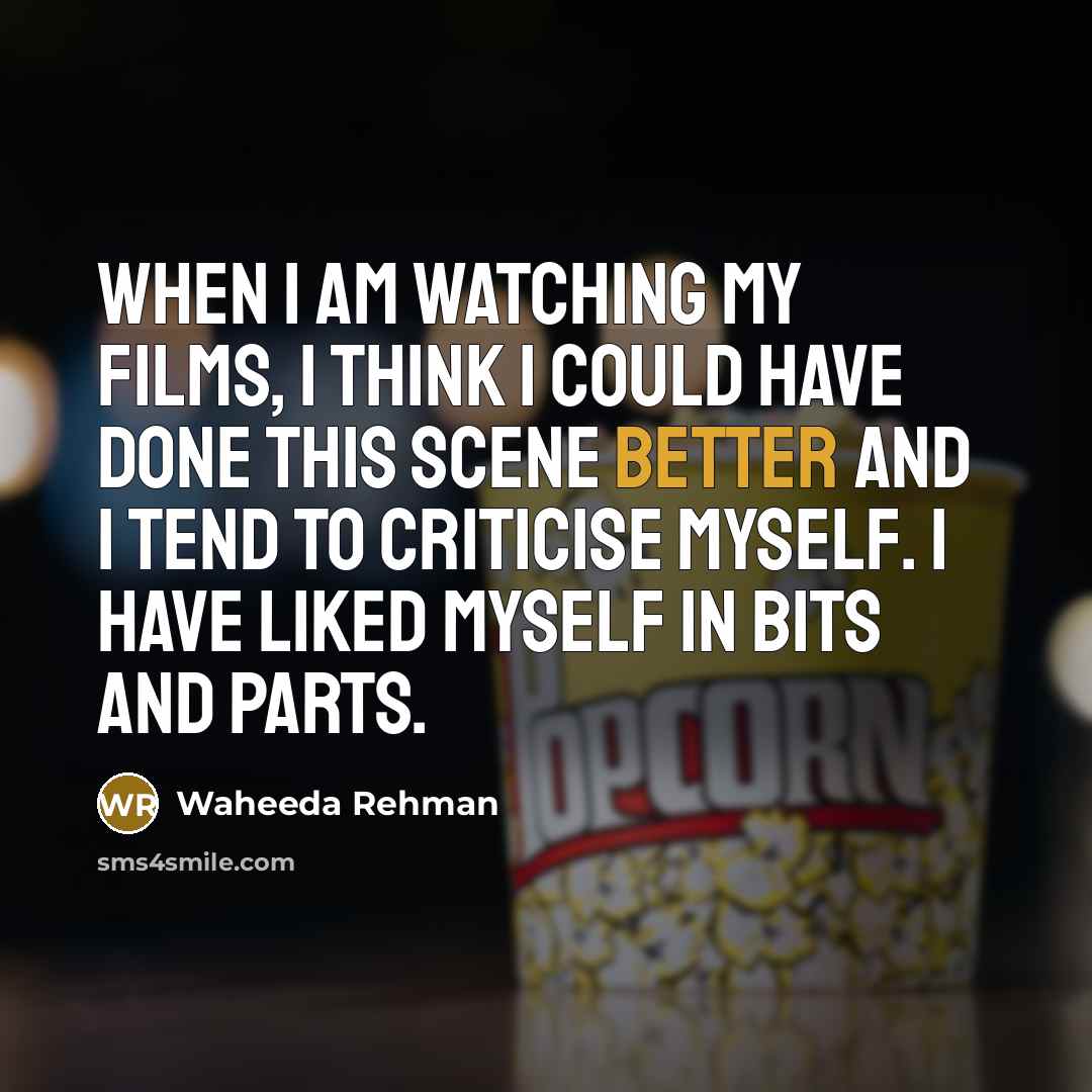 “When I am watching my films, I think I could have done this scene better and I tend to criticise myself. I have liked myself in bits and parts.” quote by Waheeda Rehman