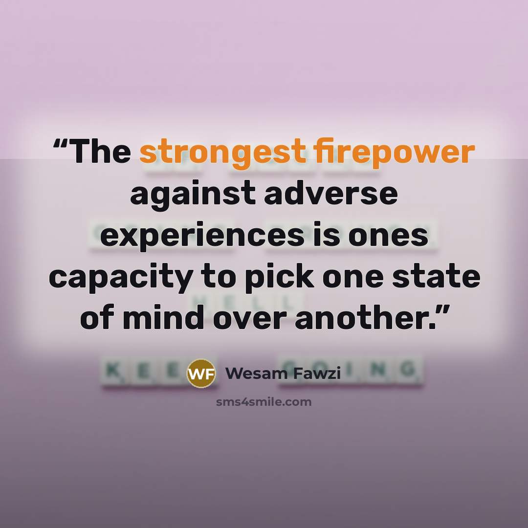 “The strongest firepower against adverse experiences is ones capacity to pick one state of mind over another.” quote by Wesam Fawzi