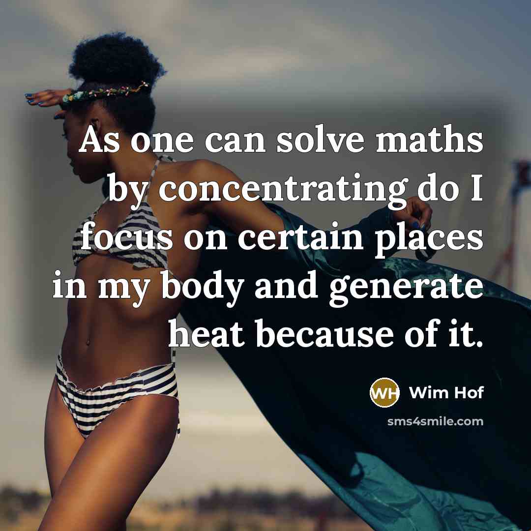 “As one can solve maths by concentrating do I focus on certain places in my body and generate heat because of it.” quote by Wim Hof
