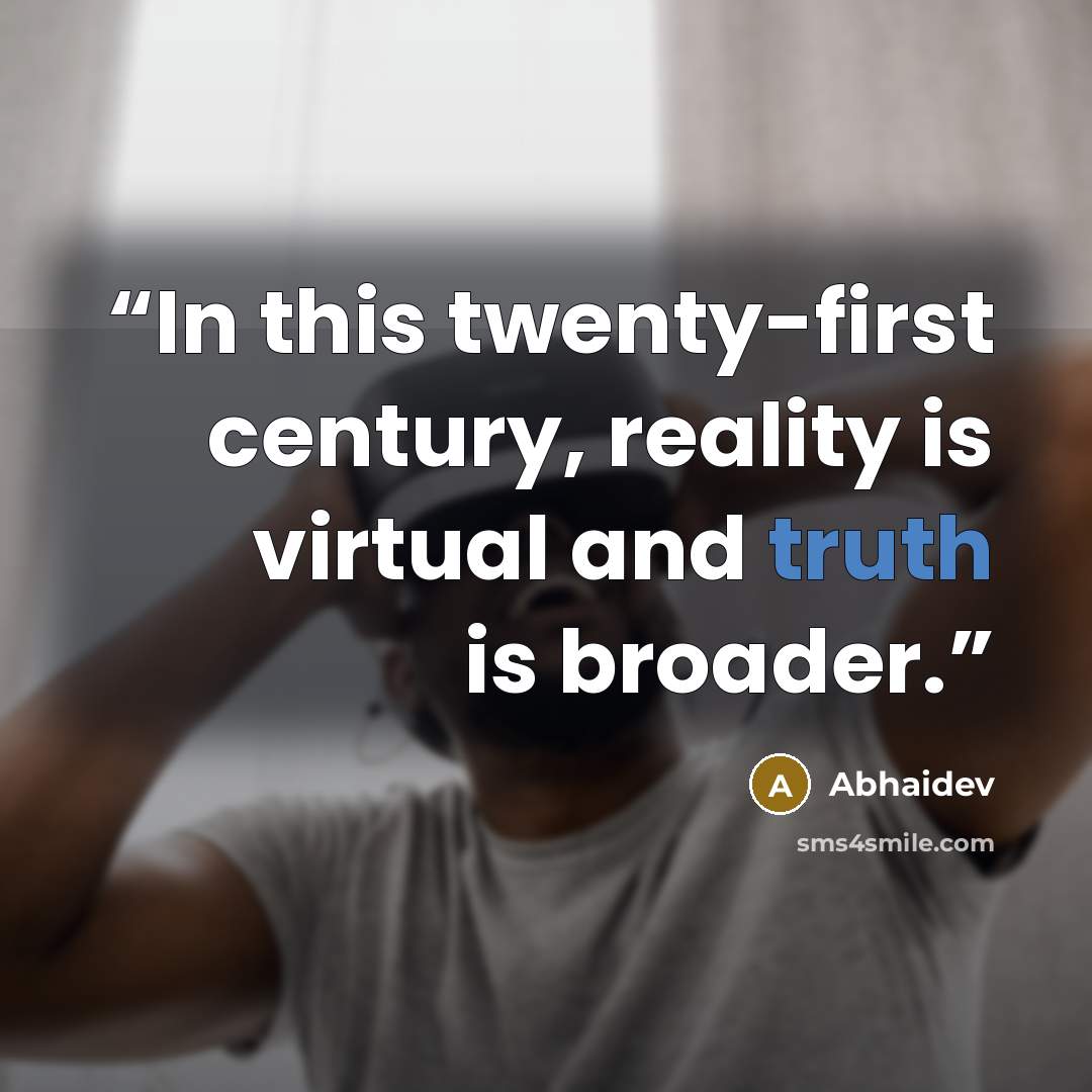 “In this twenty-first century, reality is virtual and truth is broader.” quote by Abhaidev