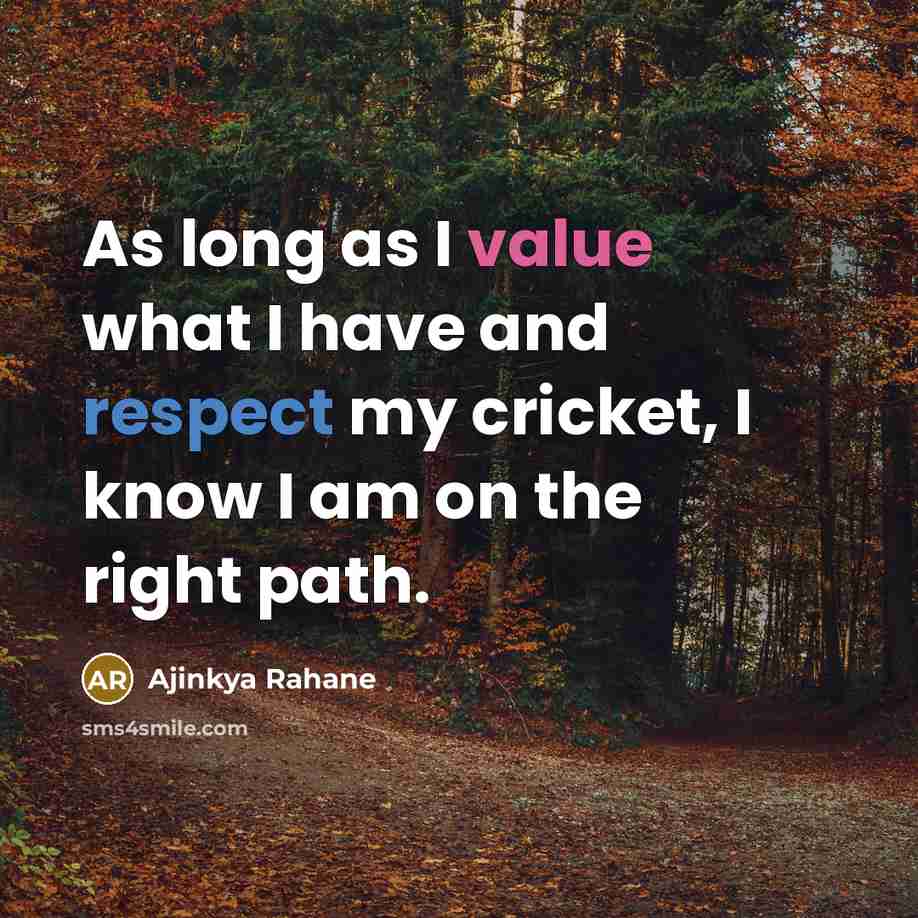 “As long as I value what I have and respect my cricket, I know I am on the right path.” quote by Ajinkya Rahane