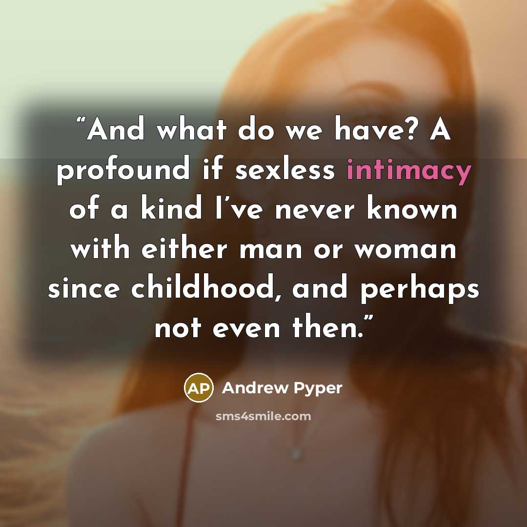 “And what do we have? A profound if sexless intimacy of a kind I’ve never known with either man or woman since childhood, and perhaps not even then.” quote by Andrew Pyper