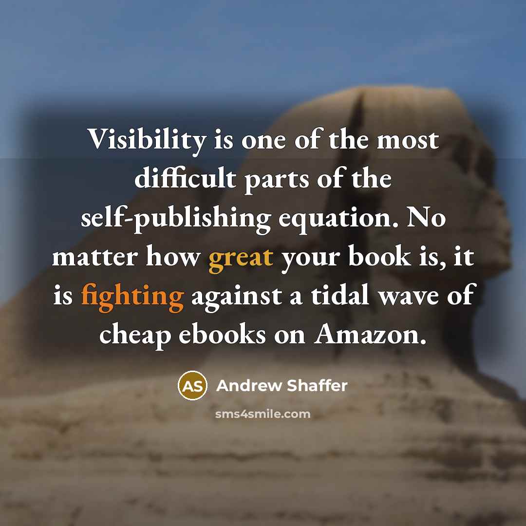 “Visibility is one of the most difficult parts of the self-publishing equation. No matter how great your book is, it is fighting against a tidal wave of cheap ebooks on Amazon.” quote by Andrew Shaffer