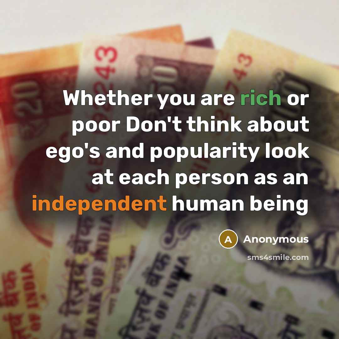 “Whether you are rich or poor Don't think about ego's and popularity look at each person as an independent human being” quote by Anonymous