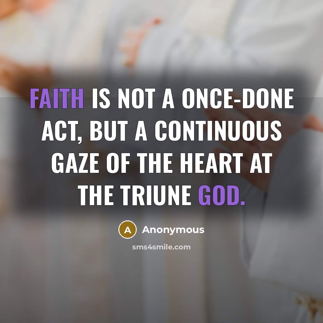 “Faith is not a once-done act, but a continuous gaze of the heart at the Triune God.” quote by Anonymous