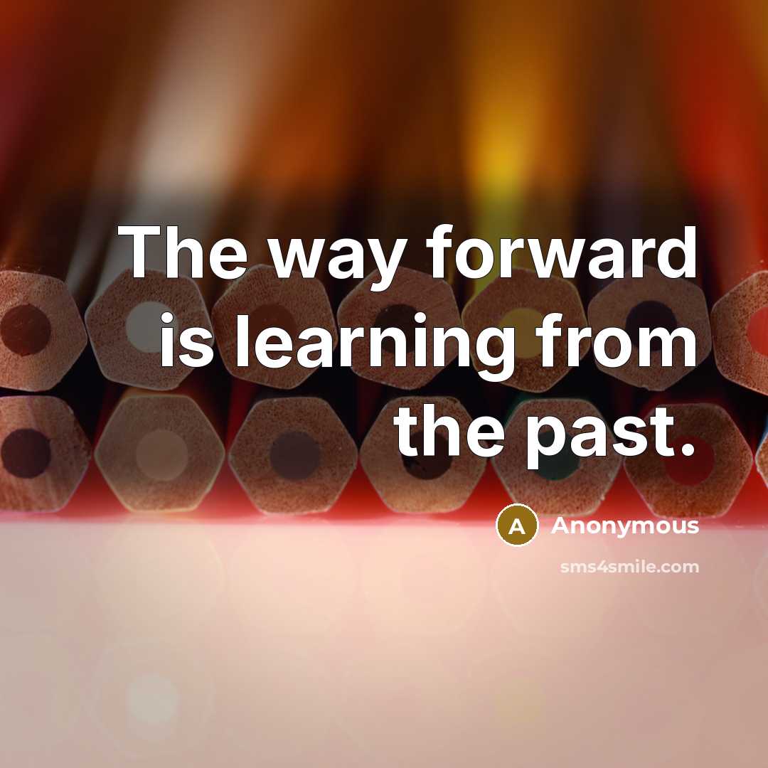 “The way forward is learning from the past.” quote by Anonymous