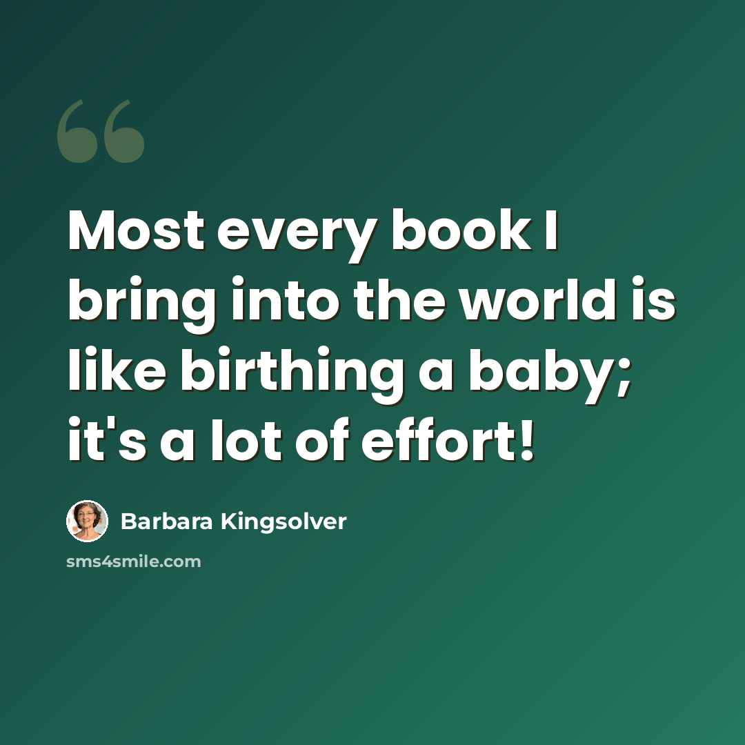 “Most every book I bring into the world is like birthing a baby; it's a lot of effort!” quote by Barbara Kingsolver