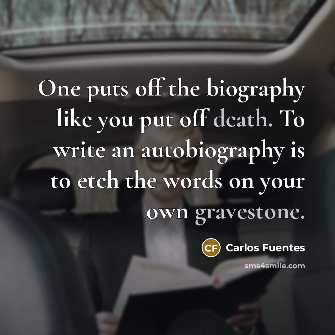 “One puts off the biography like you put off death. To write an autobiography is to etch the words on your own gravestone.” quote by Carlos Fuentes