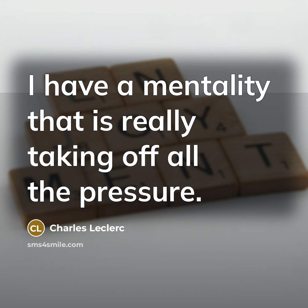“I have a mentality that is really taking off all the pressure.” quote by Charles Leclerc