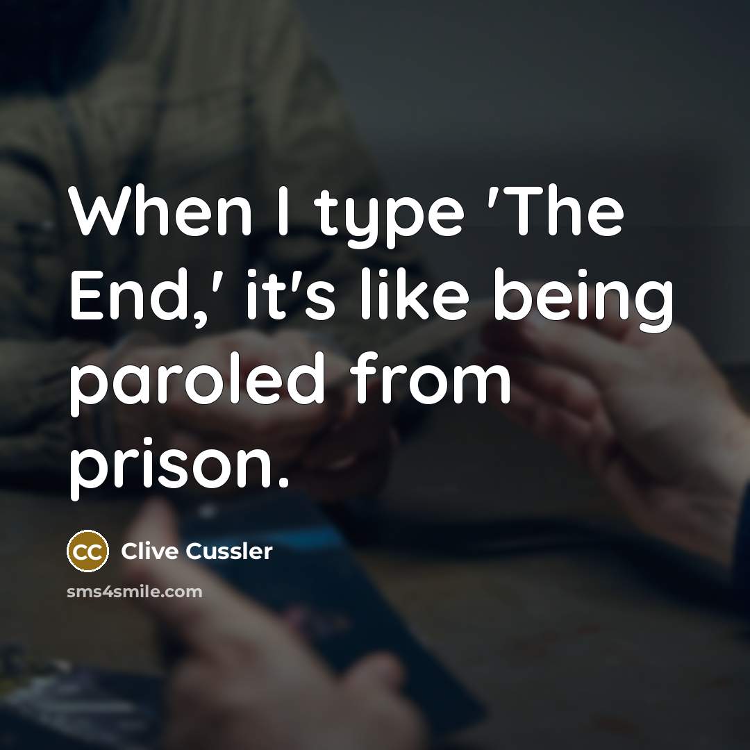 “When I type 'The End,' it's like being paroled from prison.” quote by Clive Cussler