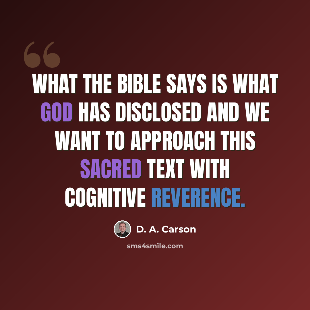 “What the Bible says is what God has disclosed and we want to approach this sacred text with cognitive reverence.” quote by D. A. Carson