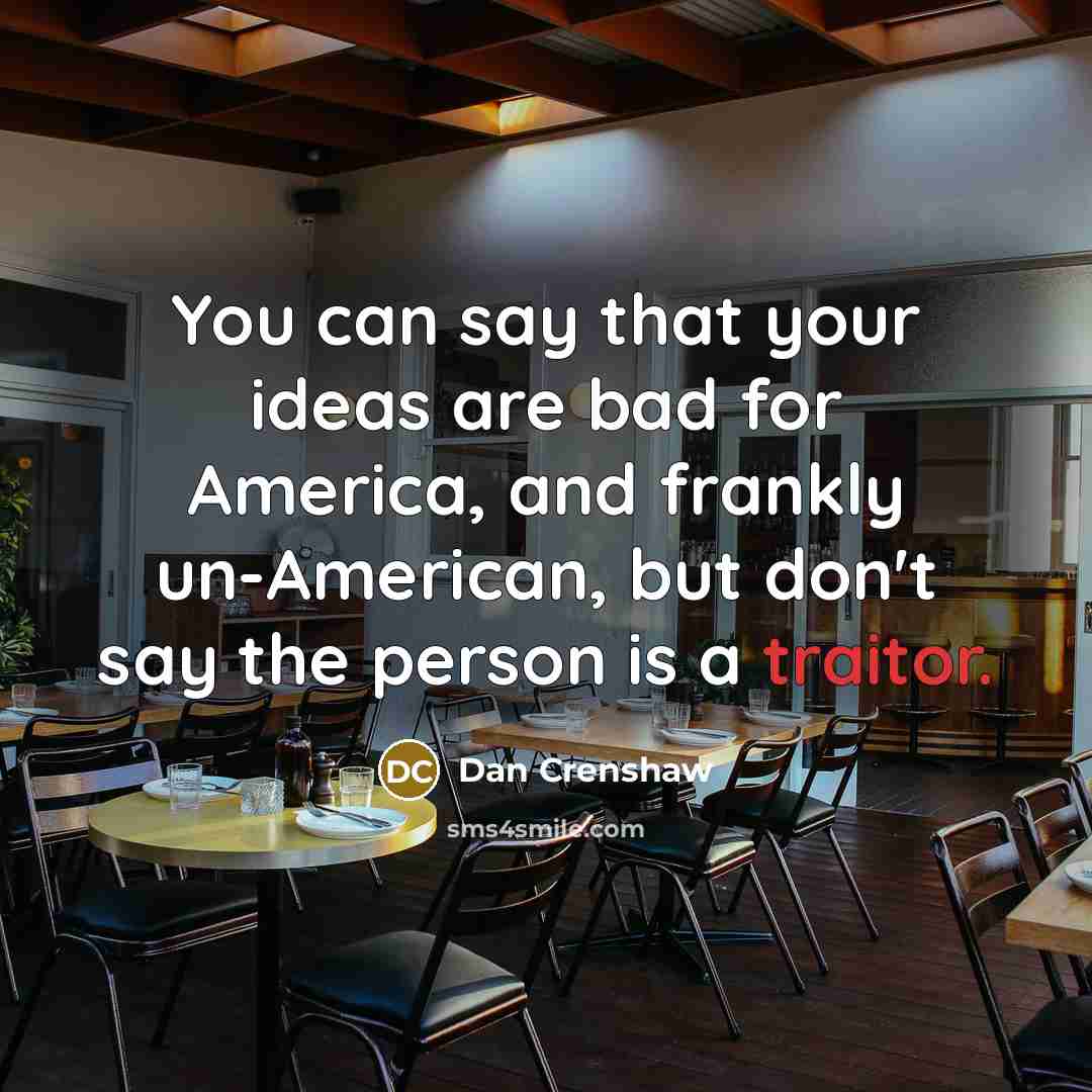 “You can say that your ideas are bad for America, and frankly un-American, but don't say the person is a traitor.” quote by Dan Crenshaw