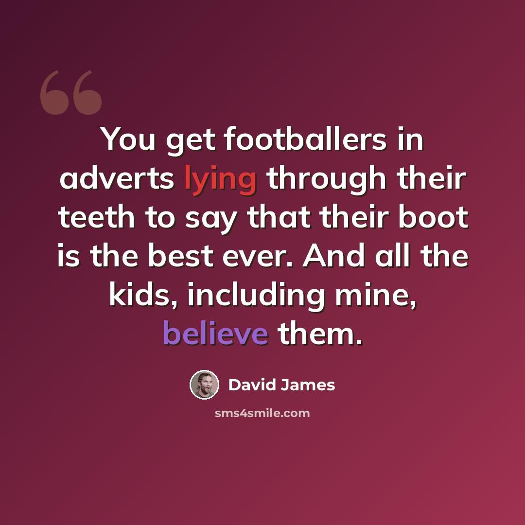 “You get footballers in adverts lying through their teeth to say that their boot is the best ever. And all the kids, including mine, believe them.” quote by David James