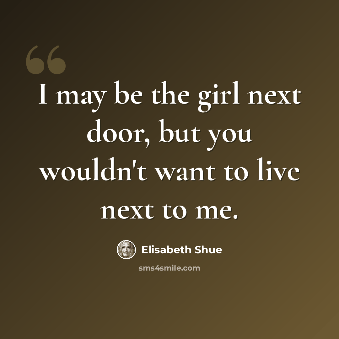 “I may be the girl next door, but you wouldn't want to live next to me.” quote by Elisabeth Shue