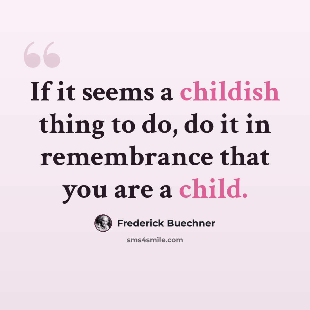 “If it seems a childish thing to do, do it in remembrance that you are a child.” quote by Frederick Buechner