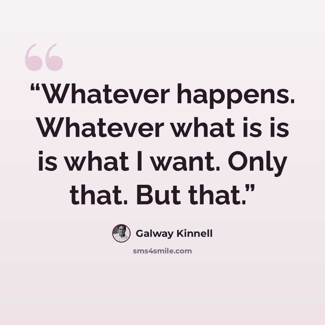 “Whatever happens. Whatever what is is is what I want. Only that. But that.” quote by Galway Kinnell