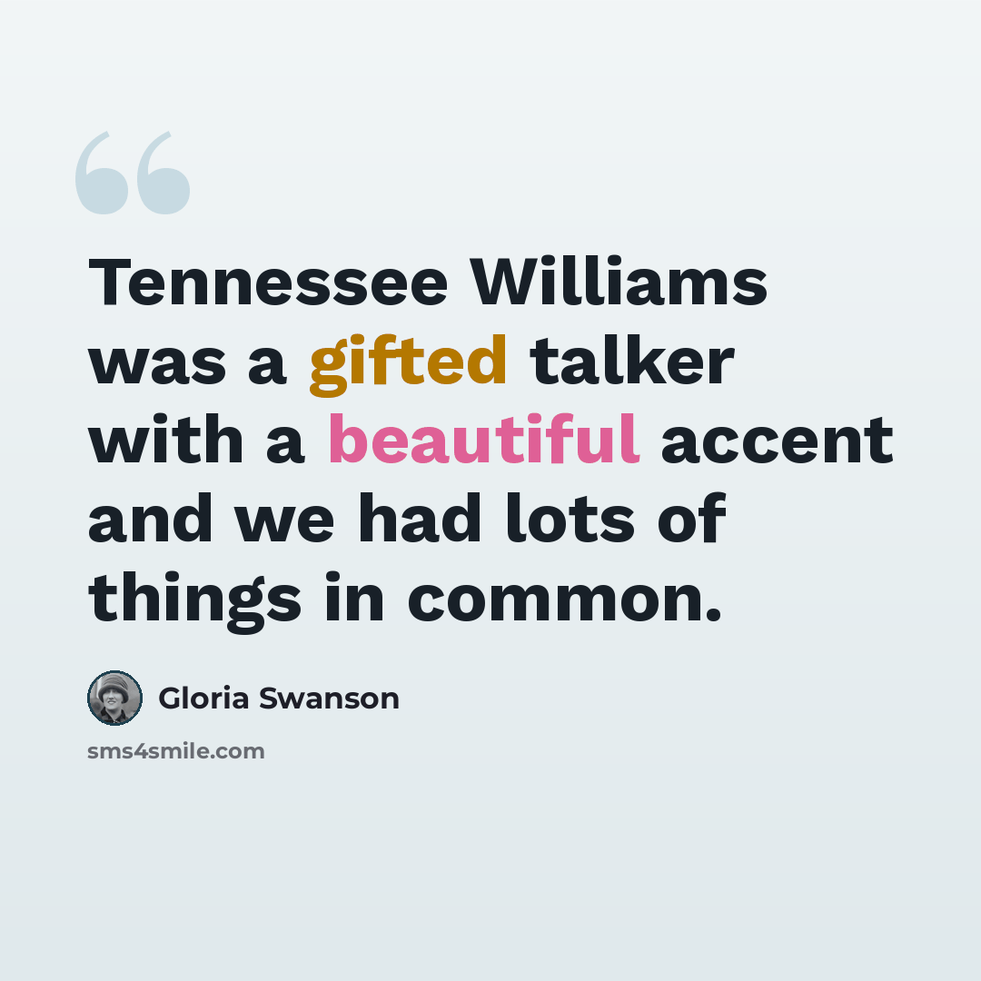 “Tennessee Williams was a gifted talker with a beautiful accent and we had lots of things in common.” quote by Gloria Swanson