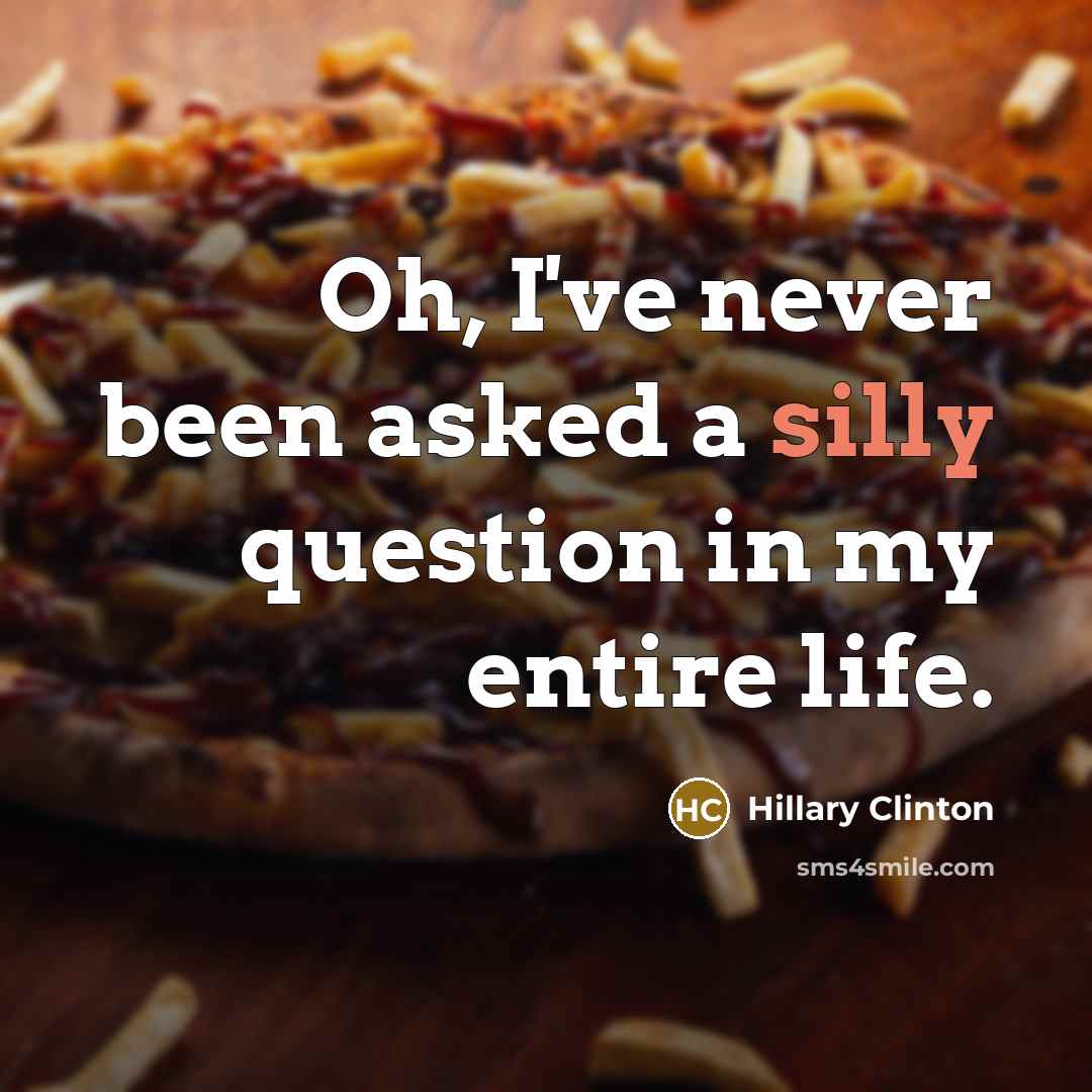 “Oh, I've never been asked a silly question in my entire life.” quote by Hillary Clinton