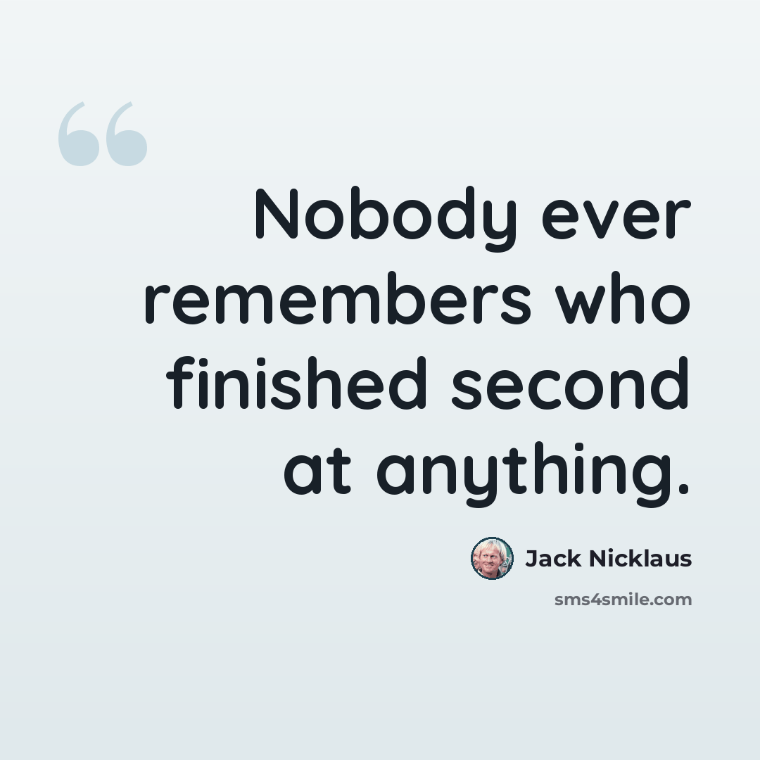 “Nobody ever remembers who finished second at anything.” quote by Jack Nicklaus