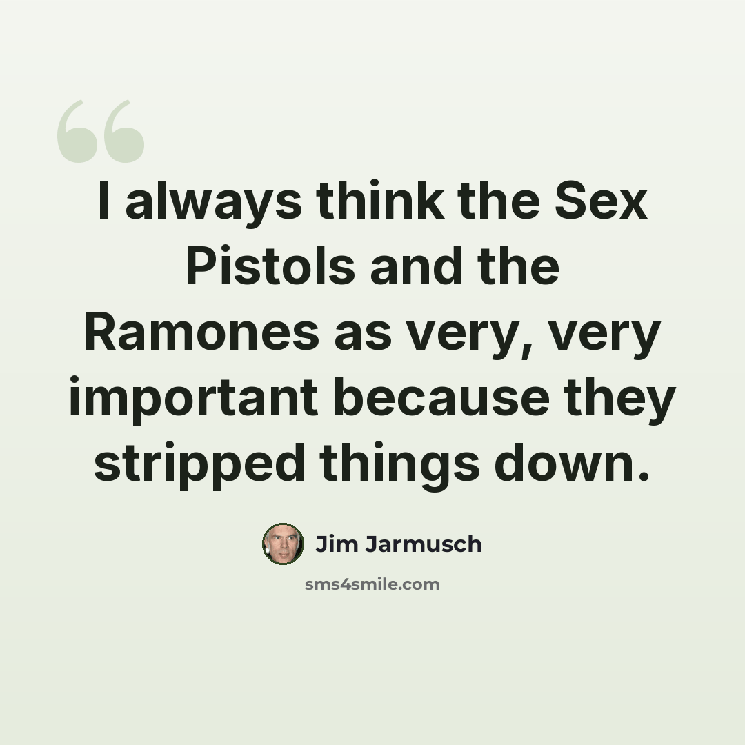 “I always think the Sex Pistols and the Ramones as very, very important because they stripped things down.” quote by Jim Jarmusch