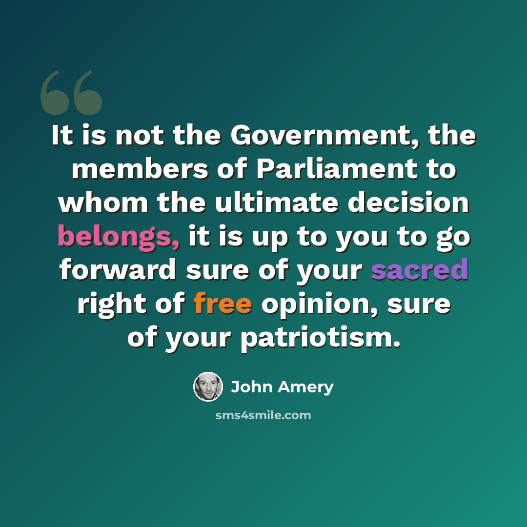 “It is not the Government, the members of Parliament to whom the ultimate decision belongs, it is up to you to go forward sure of your sacred right of free opinion, sure of your patriotism.” quote by John Amery