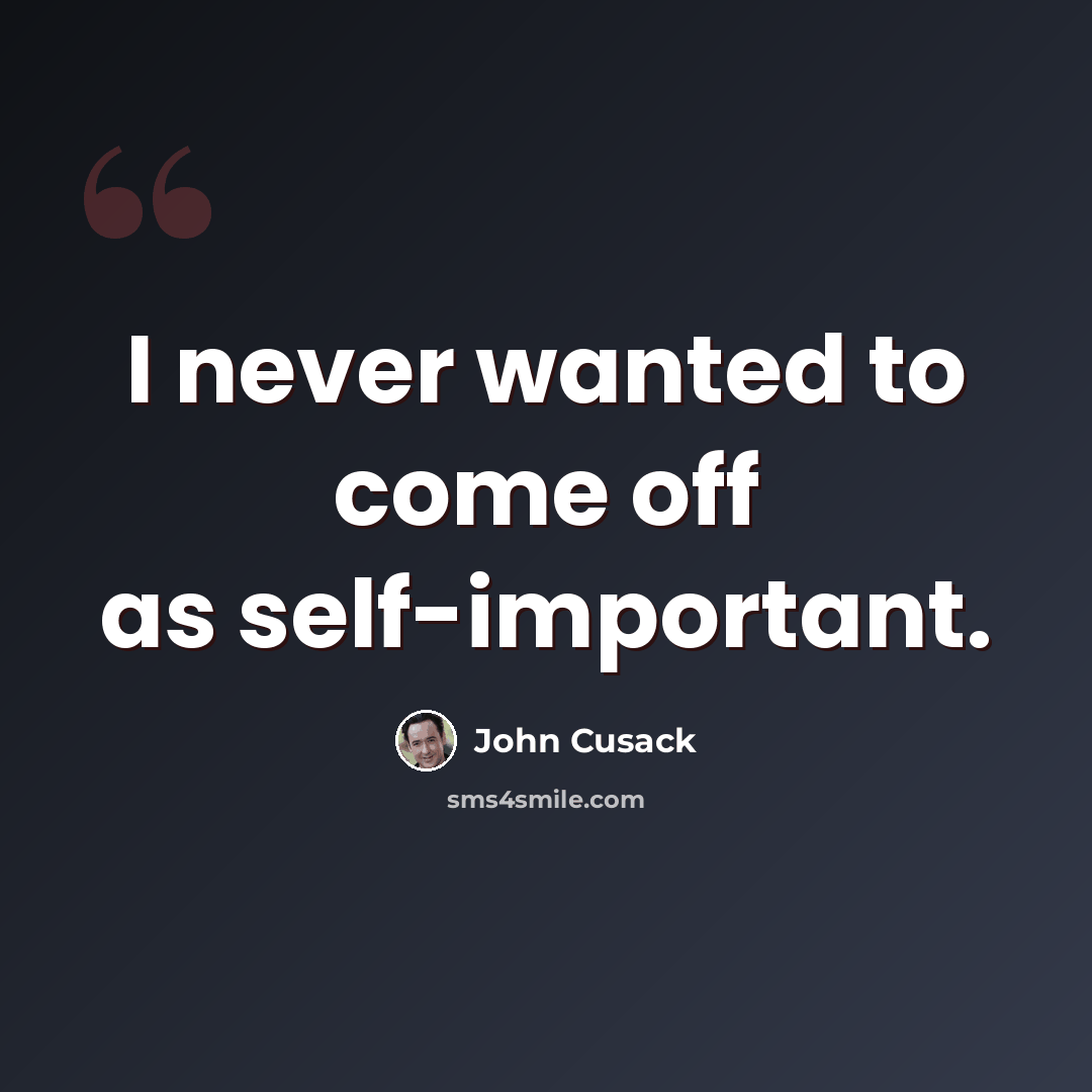 “I never wanted to come off as self-important.” quote by John Cusack