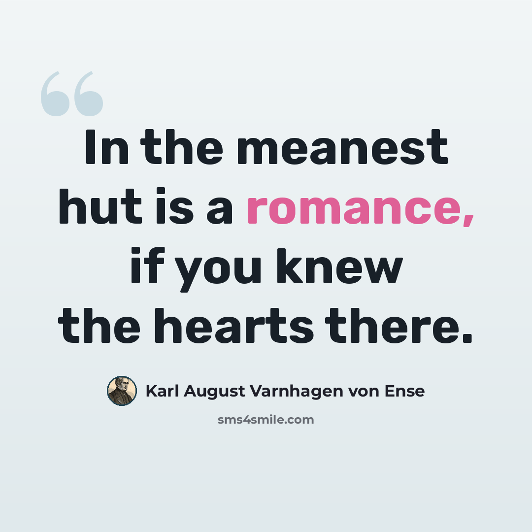 “In the meanest hut is a romance, if you knew the hearts there.” quote by Karl August Varnhagen von Ense