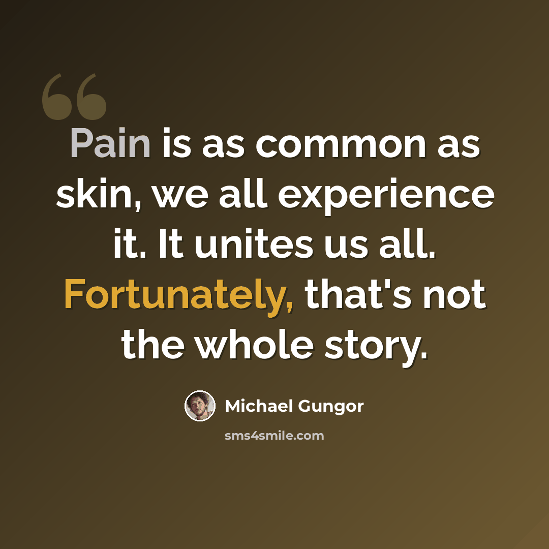 “Pain is as common as skin, we all experience it. It unites us all. Fortunately, that's not the whole story.” quote by Michael Gungor