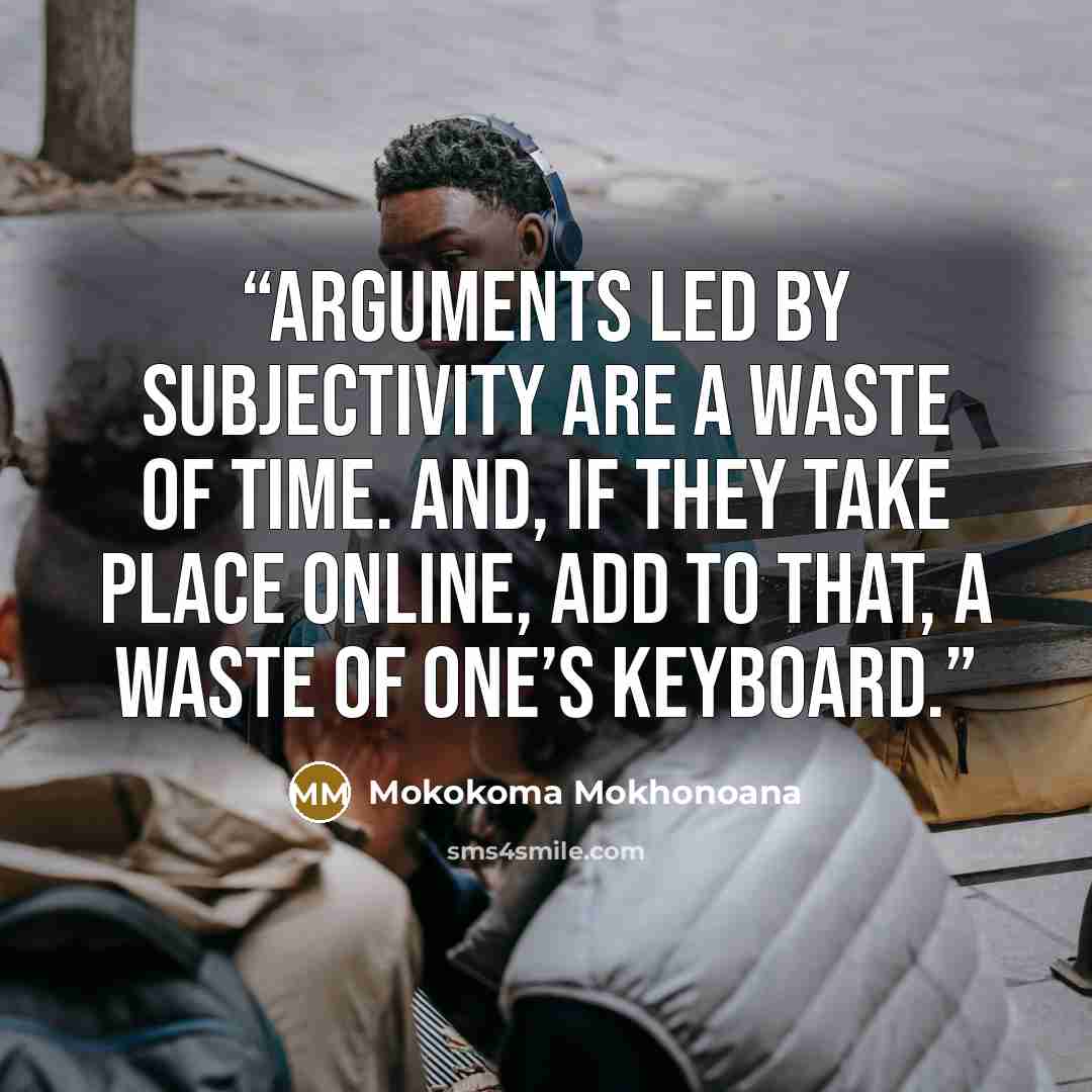“Arguments led by subjectivity are a waste of time. And, if they take place online, add to that, a waste of one’s keyboard.” quote by Mokokoma Mokhonoana