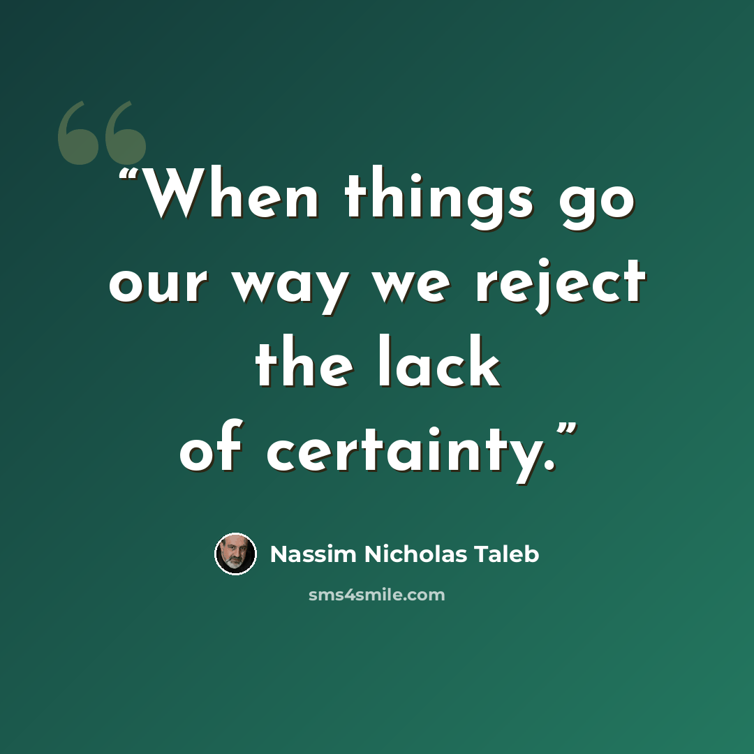 “When things go our way we reject the lack of certainty.” quote by Nassim Nicholas Taleb