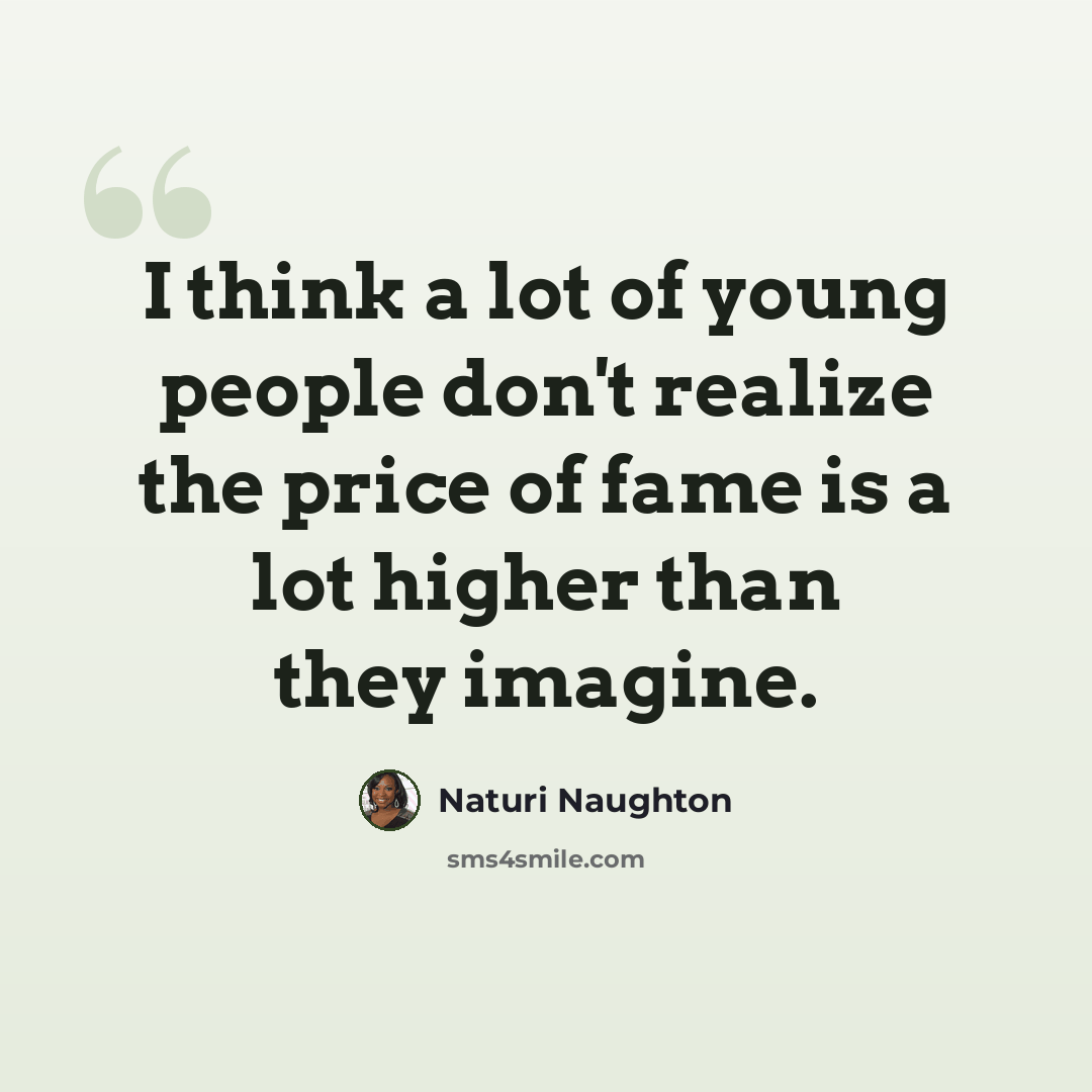 “I think a lot of young people don't realize the price of fame is a lot higher than they imagine.” quote by Naturi Naughton