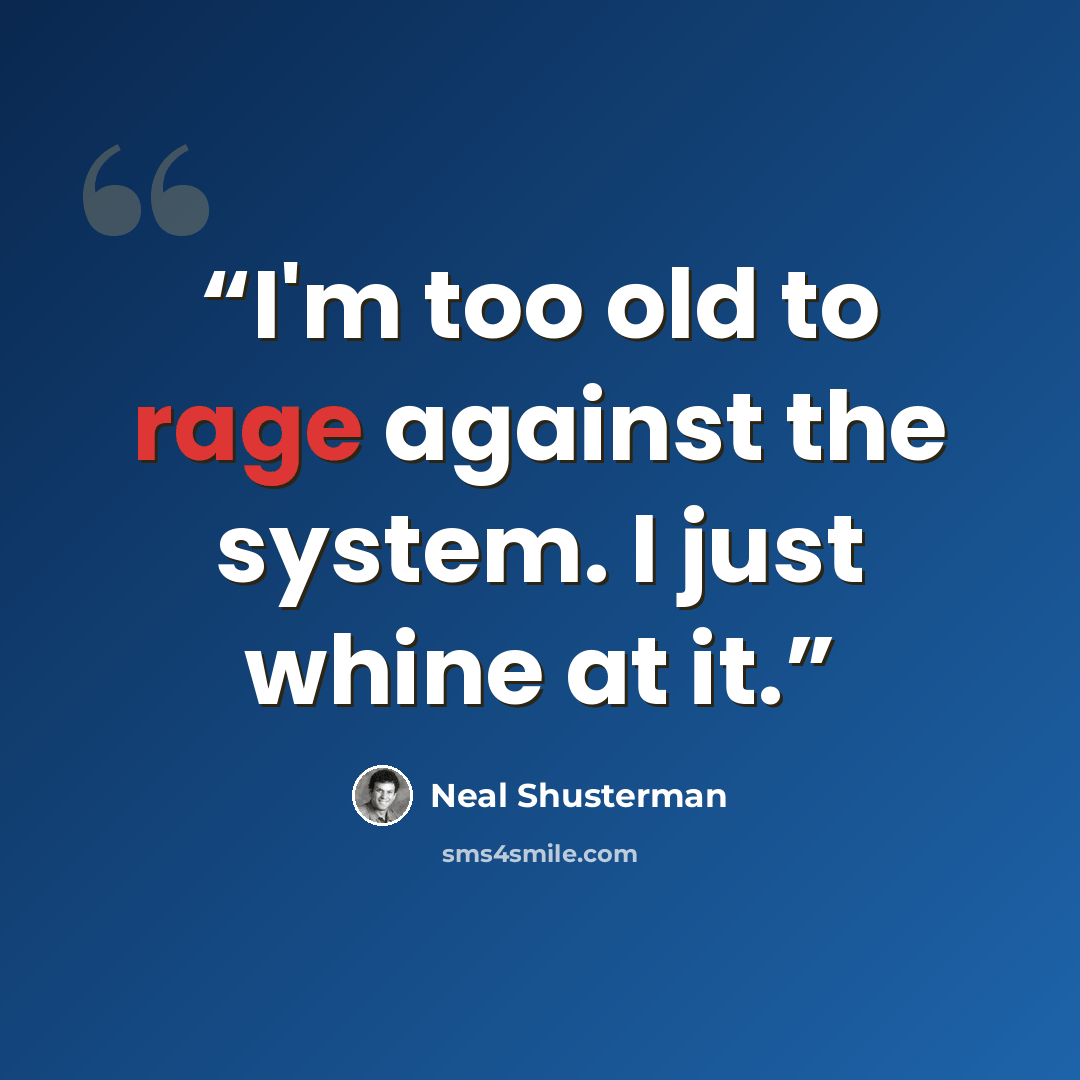 “I'm too old to rage against the system. I just whine at it.” quote by Neal Shusterman