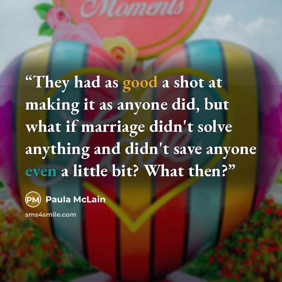 “They had as good a shot at making it as anyone did, but what if marriage didn't solve anything and didn't save anyone even a little bit? What then?” quote by Paula McLain