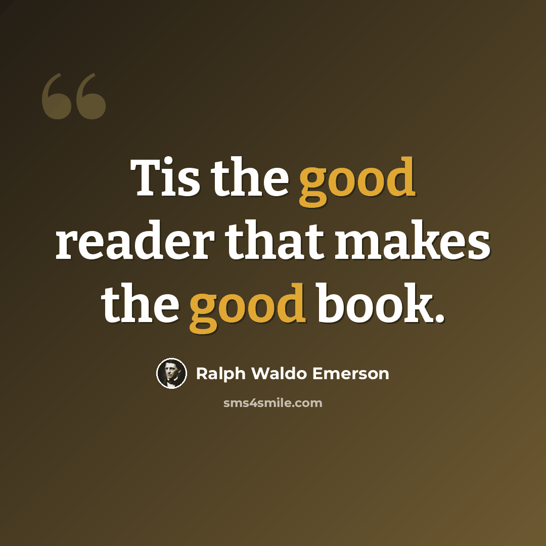 “Tis the good reader that makes the good book.” quote by Ralph Waldo Emerson