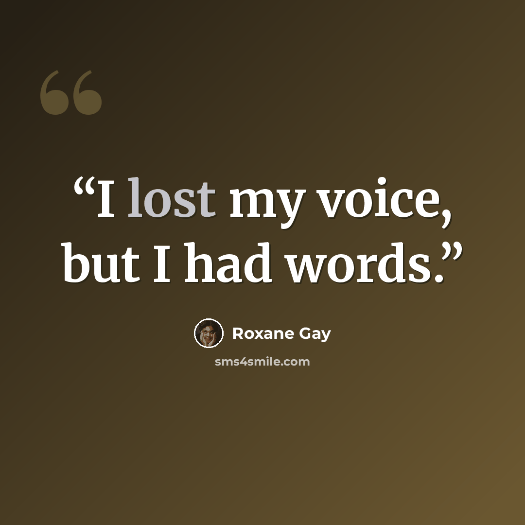 “I lost my voice, but I had words.” quote by Roxane Gay