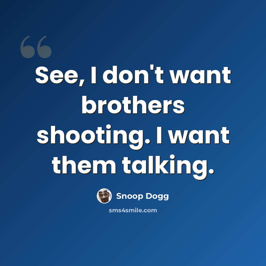 “See, I don't want brothers shooting. I want them talking.” quote by Snoop Dogg