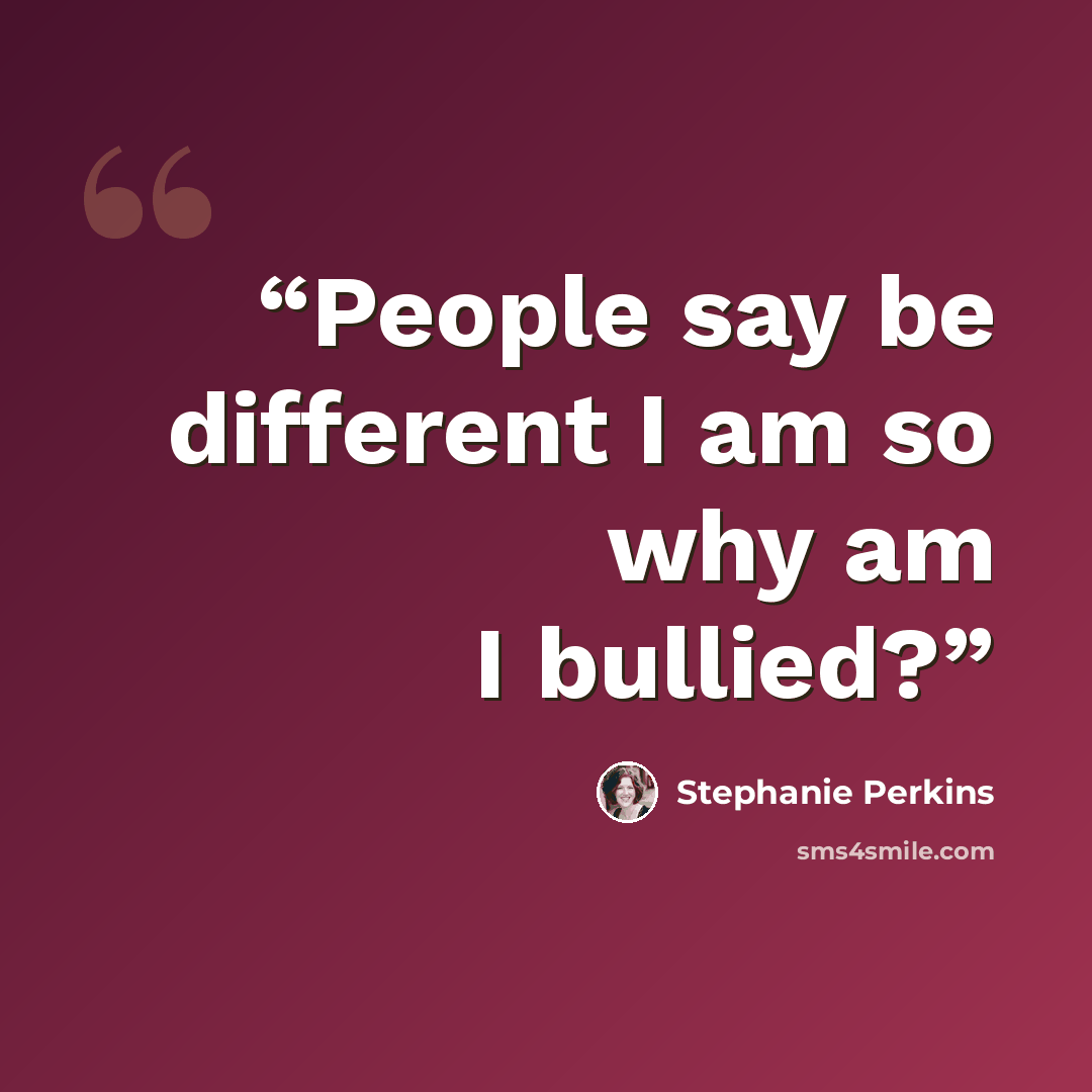 “People say be different I am so why am I bullied?” quote by Stephanie Perkins