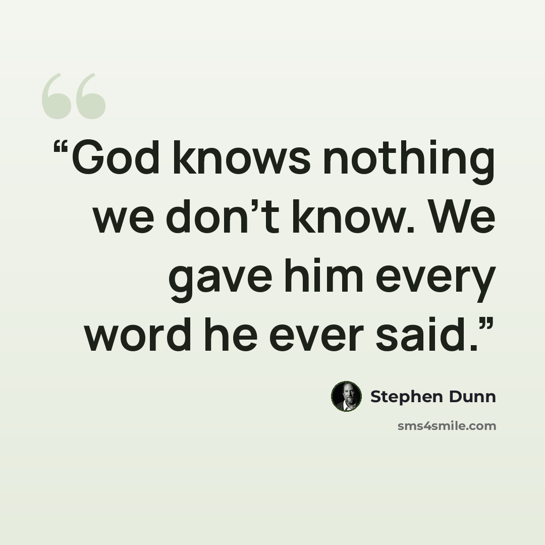 “God knows nothing we don't know. We gave him every word he ever said.” quote by Stephen Dunn