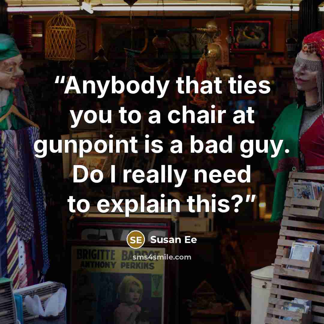 “Anybody that ties you to a chair at gunpoint is a bad guy. Do I really need to explain this?” quote by Susan Ee