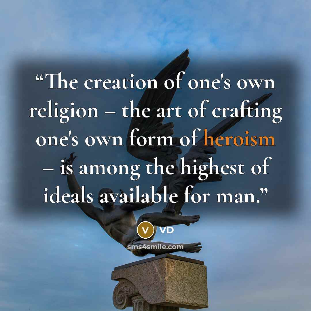 “The creation of one's own religion – the art of crafting one's own form of heroism – is among the highest of ideals available for man.” quote by VD