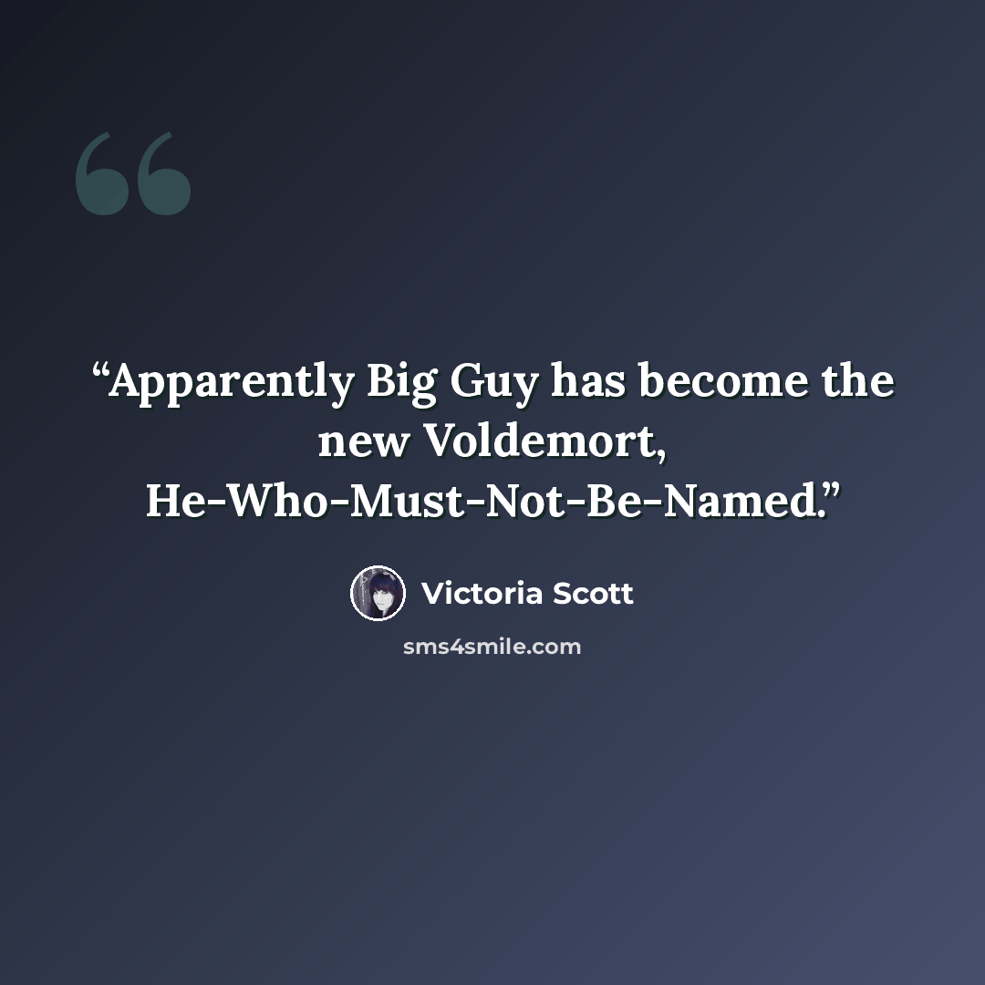“Apparently Big Guy has become the new Voldemort, He-Who-Must-Not-Be-Named.” quote by Victoria Scott