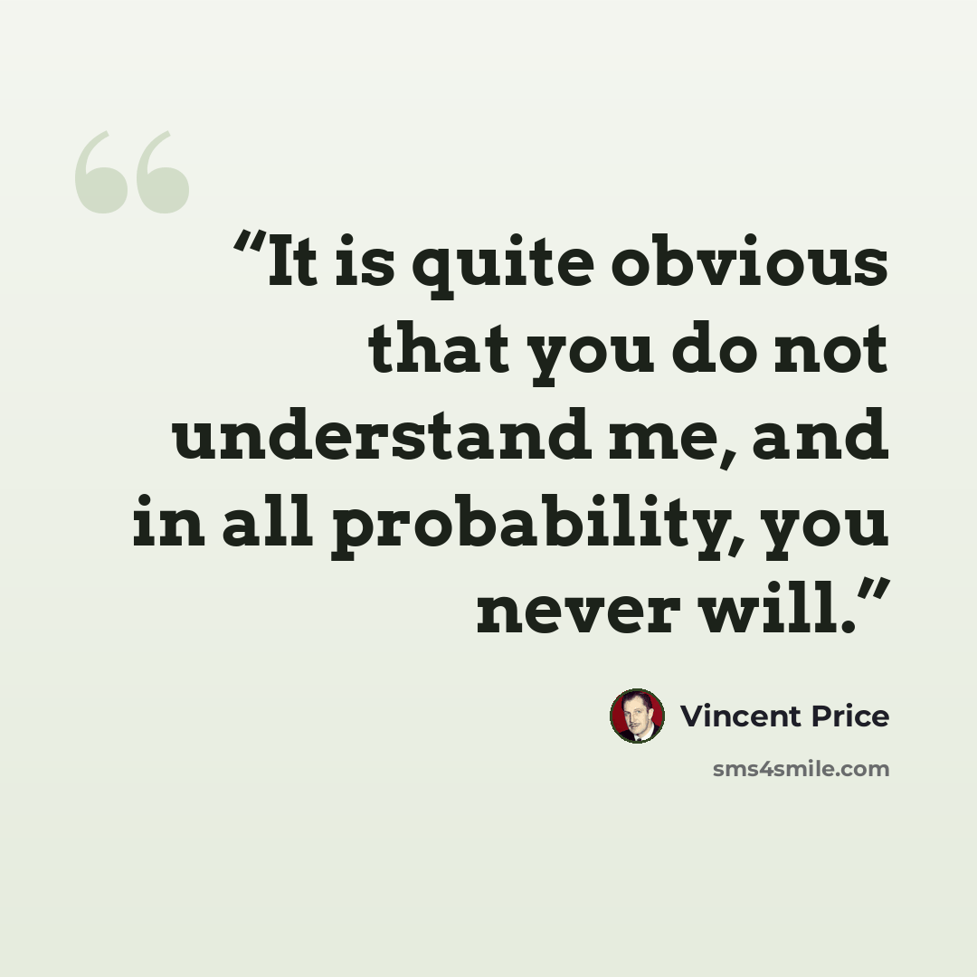 “It is quite obvious that you do not understand me, and in all probability, you never will.” quote by Vincent Price